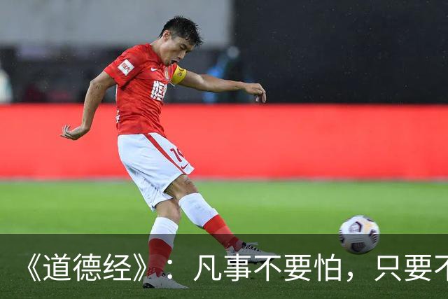《道德经》：凡事不要怕，只要不惧怕任何人和事，谁也奈何不了你